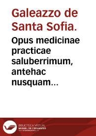 Opus medicinae practicae saluberrimum, antehac nusquam impressum, Galeatij de Sancta Sophia in nomu[m] tractatum libri Rhasis ad regem Almansorem de curatione morborum particularium... : Libellus introductorius in artem paruam Galeni de principiis vniuersalibus totius medicinae tam teorice quam practice ... / quae omnia perrara, paucisq[ue] visa & iam fermè obliterata, restituit, correxit & publicauit Georgius Kraut ... | Biblioteca Virtual Miguel de Cervantes