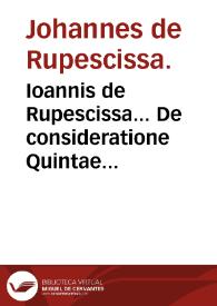 Ioannis de Rupescissa... De consideratione Quintae essenti[a]e rerum omnium... : Arnaldi de Villanoua Epistola de sanguine humano distillato. | Biblioteca Virtual Miguel de Cervantes