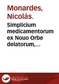 Simplicium medicamentorum ex Nouo Orbe delatorum, quorum in medicina vsus est, historiae liber tertius / hispanico sermone nuper descriptus a D. Nicolao Monardes...; nunc vero primum Latio donatus & notis illustratus a  Carolo Clusio A. | Biblioteca Virtual Miguel de Cervantes