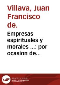 Empresas espirituales y morales ... : por ocasion de la primera empresa, que se dirige al Supremo Consejo de la ... Inquisicion de España, se haze un largo discurso apologetico contra la seta [sic] de los Agapetas y Alumbrados / compuestas por... Iuan Francisco de Villaua ... | Biblioteca Virtual Miguel de Cervantes