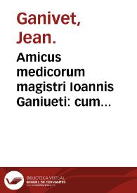 Amicus medicorum magistri Ioannis Ganiueti : cum opusculo quod inscribitur Caeli enarrant & cum abbreuiatione Abrae Aueneezrae De luminaribus & diebus criticis. | Biblioteca Virtual Miguel de Cervantes