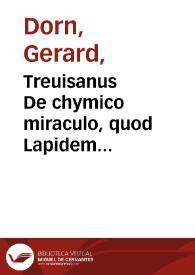 Treuisanus De chymico miraculo, quod Lapidem philosophiae appellant ; : Dionys. Zacharius... de eodem : auctoritatibus... Democriti, Gebri, Lulii, Villanouani, confirmati &  illustrati / per Gerardum Dorneum... | Biblioteca Virtual Miguel de Cervantes