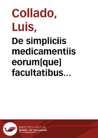 De simpliciis medicamentiis eorum[que] facultatibus enarrationes   [Manuscrito] / autore D. Collado; In II partem librum Methodi Medendi commentarii Lodovici Collado...; De febrium putrium... ex Gal. po. De arte curativo ad glauconem Lodovico Collado interprete...; Ex libro tertio Methodi conclusiones | Biblioteca Virtual Miguel de Cervantes