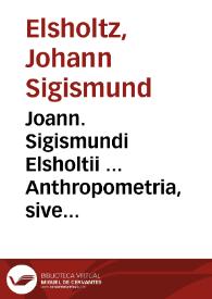 Joann. Sigismundi Elsholtii ... Anthropometria, sive de mutua membrorum corporis humani proportione & naevorum harmonia libellus. | Biblioteca Virtual Miguel de Cervantes