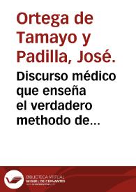 Discurso médico que enseña el verdadero methodo de curar, sacado de los dictámenes, que la naturaleza, consultada por el pulso, dá al médico ... / sácala a luz Don José Ortega de Tamayo y Padilla ... | Biblioteca Virtual Miguel de Cervantes