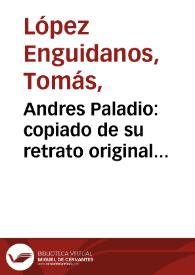 Andres Paladio : copiado de su retrato original antigüo que guardan en Vicencia los Marqueses de Cabra. Nació en 1518, murió en 1589 / J. Lopez Enguid.s del.; T, Lopez Enguid.s incidit. | Biblioteca Virtual Miguel de Cervantes