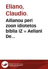 Ailianou Peri zoon idiotetos biblia IZ =  Aeliani De natura animalium libri XVII / cum animadversionibus Conradi Gesneri et Danielis Wilhelmi Trilleri; curante Abramo Gronovio ... | Biblioteca Virtual Miguel de Cervantes