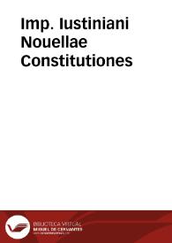 Imp. Iustiniani Nouellae Constitutiones / interprete Iuliano Patricio ac antecessore vrbis Constantinopolitanae ...; quibus accesserunt scholia ... his subiunximus ipsius etiam Iustiniani, Iustini iunioris, Tiberij Constitutiones nonnullas ... | Biblioteca Virtual Miguel de Cervantes