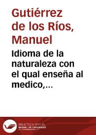 Idioma de la naturaleza con el qual enseña al medico, como ha de curar con acierto los morbos agudos / descubierto por el Dr. D. Francisco Solano de Luque ...; nuevamente compendiado, añadido ê ilustrado por el Doctor Don Manuel Gutierrez de los Rios ... | Biblioteca Virtual Miguel de Cervantes