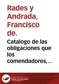 Catalogo de las obligaciones que los comendadores, caualleros, priores y otros religiosos de la Orden y Caualleria de Calatraua tienen en razon de su auito y profession ... y la forma de rezar que han de guardar los legos / recopilado y declarado por ... Frey Francisco de Rades y Andrada ... | Biblioteca Virtual Miguel de Cervantes