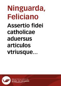 Assertio fidei catholicae aduersus articulos vtriusque confessionis fidei Annae Burgensis ... ; : Praeterea contra eiusdem mortis historiam, quae martyrium inscribitur, Lutetiae editam, deque haereticorum miraculis specialis additur articulus / uctore Feliciano Ninguarda a Morbinio Dominicano ... | Biblioteca Virtual Miguel de Cervantes