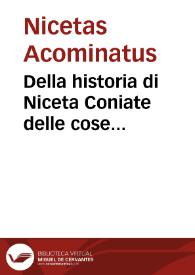 Della historia di Niceta Coniate delle cose dell'Imperio di Costantinopoli libri VII : ne' quali si contengono i fatti de gl' Imperatori Greci, cominciando da Alessio Comneno doue lascia  il Zonara, fin' all'anno MCCCCLVII  nel qual fu presa quella Citta da Mahomet Secondo ... | Biblioteca Virtual Miguel de Cervantes