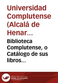 Biblioteca Complutense, o Catálogo de sus libros impresos dispuesto por orden de materias por el Dr. D. Zacarías de Luque, Bibliotecario Mayor. Año de 1799. Tomo I [-II]  [Manuscrito] | Biblioteca Virtual Miguel de Cervantes