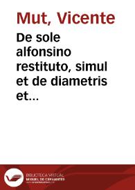 De sole alfonsino restituto, simul et de diametris et parallaxibus luminarium, semidiametro que vmbrae terrae epistola ... / scribebat D. Vincentius Mut ... | Biblioteca Virtual Miguel de Cervantes