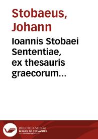 Ioannis Stobaei Sententiae, ex thesauris graecorum collectae, quarum authores circiter ducentos & quinquaginta citat ... | Biblioteca Virtual Miguel de Cervantes