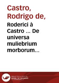 Roderici à Castro ... De universa muliebrium morborum medicina, novo & antehac à nemine tentato ordine opus absolutissimum; et studiosis omnibus utile, medicis verò pernecessarium : pars prima theorica ... | Biblioteca Virtual Miguel de Cervantes