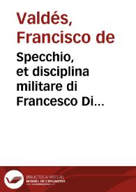 Specchio, et disciplina militare di Francesco Di Valdes ... : nel quale si tratta dell'officio del sargente maggiore ; nuouamente tradotto dalla lingua spagnuola nella italiana da Gio. Paolo Gallucci Salodiano ... | Biblioteca Virtual Miguel de Cervantes