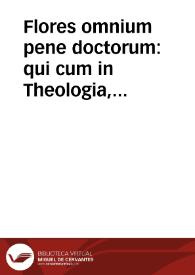 Flores omnium pene doctorum : qui cum in Theologia, tum in Philosophia hactenus claruerunt / sedulo collecti per Thomam Hibernicum, & alphabetico ordine digesti ... | Biblioteca Virtual Miguel de Cervantes