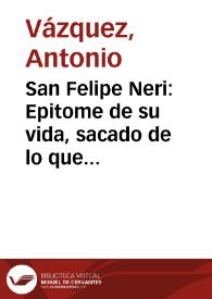 San Felipe Neri : Epitome de su vida, sacado de lo que della han escrito autores diversos / compusole el padre Antonio Vazquez de los clérigos menores ... | Biblioteca Virtual Miguel de Cervantes