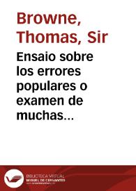 Ensaio sobre los errores populares o examen de muchas opiniones recibidas como verdaderas, que son falsas o dudosas  [Manuscrito] / traducido del inglés de Thomas Brown...; tomo I; y al castellano por Dn. Bereng. Perez... | Biblioteca Virtual Miguel de Cervantes