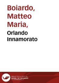 Orlando Innamorato / del Sig. Matteo Maria Boiardo ... insieme co i tre libri di Nicolo de gli Agostini, nuouamente riformato per M. Lodouico Domenichi; con gli Argomenti, & le figure di nuouo accomodate al principio di ogni canto ... | Biblioteca Virtual Miguel de Cervantes