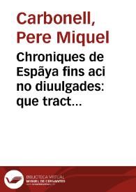 Chroniques de Espãya fins aci no diuulgades : que tracta d'ls ... reys dels gots ... y dels cotes de Barcelona e reys de Arago : ab moltes coses dignes de perpetua memoria / compilada per ... Pere Miquel Carbonell ..., nouamente imprimida ... | Biblioteca Virtual Miguel de Cervantes