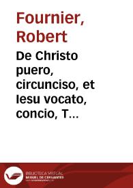 De Christo puero, circunciso, et Iesu vocato, concio, Tridenti habita, Calendis Ianuarii, in... Sanctae Synodi, Cardinalium, patrum atq. oratorum Consessu, post recitatum de more in sacris mysteriis Euangelium / [Roberto Furniero... authore] | Biblioteca Virtual Miguel de Cervantes