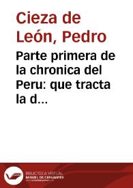 Parte primera de la chronica del Peru : que tracta la demarcacion de sus prouincias, la descripcion dellas, las fundaciones de las nueuas ciudades, los ritos y costumbres de los indios ... / fecha por Pedro de Cieza de Leon ... | Biblioteca Virtual Miguel de Cervantes