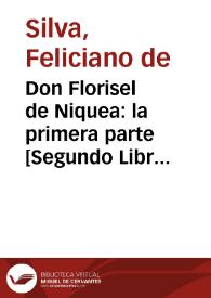 Don Florisel de Niquea : la primera parte [Segundo Libro] de la quarta de la Choronica de el ... Principe Don Florisel de Niquea / que fue escripta en griego por Galersis; fue sacada en latín por Philastes Campaneo y traducida en romance castellano por Feliciano de Silva | Biblioteca Virtual Miguel de Cervantes