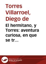 El hermitano, y Torres : aventura curiosa, en que se trata lo mas secreto de la Philosophia, y otras curiosidades de los mysteriosos Arcanos de los Chemistas ... / Compuesta por Don Diego de Torres ... | Biblioteca Virtual Miguel de Cervantes