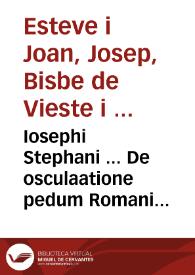 Iosephi Stephani ... De osculaatione pedum Romani Pontificis ... ; Adiecta eiusdem auctoris disputatione de coronatione & leuatione, seu portatione Papae / omnia nunc ex repetita praelectione, multis ex partibus locupletata & aucta & ab hereticorum calumnijs, pluribus argumentis, patrum testimonijs & traditione defensa | Biblioteca Virtual Miguel de Cervantes