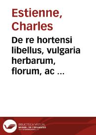 De re hortensi libellus, vulgaria herbarum, florum, ac fruticum, qui in hortis conseri solent nomina Latinis vocibus efferre docens ex probatis authoribus / Recognitus & auctus [a Carolo Stephano] | Biblioteca Virtual Miguel de Cervantes