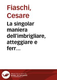 La singolar maniera dell'imbrigliare, atteggiare e ferrare caualli / Trattato di Cesare Fiaschi ... diuiso in tre libri ... | Biblioteca Virtual Miguel de Cervantes