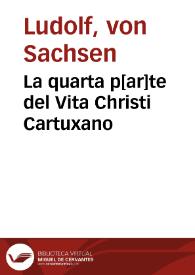 La quarta p[ar]te del Vita Christi Cartuxano / [el reuerendo padre fray Ambrosio mo[n]tesino de la orden delos frayles menores interpreto de latin en romance ...; Ordenado por ... Landulpho de Saxonia...] | Biblioteca Virtual Miguel de Cervantes