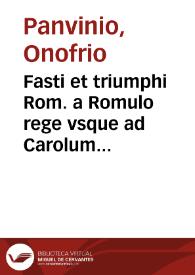 Fasti et triumphi Rom. a Romulo rege vsque ad Carolum V ... sive Epitome Regum, Consulum, Dictatorum ... & aliorum Magistratuum Roman. cum orientalium tum occidentalium, ex antiquitatum monumentis maxima cum fide ac diligentia desuumpta / Onuphrio Panvinio veronensi F. augustiniano authore; Additae sunt suis locis Impp. [et] orientalium, [et] occidentalium verissimae Icones, ex vetustissimis numismatis quam fidelissimè delineatae; Ex Musaeo Iacobi Stradae Mantuani .. | Biblioteca Virtual Miguel de Cervantes