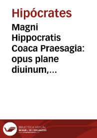 Magni Hippocratis Coaca Praesagia : opus plane diuinum, et verae medicinae tanquam thesaurus / Cum interpretatione [et] commentariis Iacobi Hollerij Stempani ..., nunc primum Desiderij Iacotij Vandoperani ... opera in lucem editis. Eiusdem Desiderii Iacotij ... Co[m]mentariorum ad idem opus, libri tredecim, tribus sectionibus distincti .... | Biblioteca Virtual Miguel de Cervantes