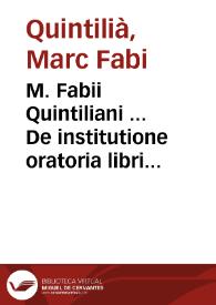 M. Fabii Quintiliani ... De institutione oratoria libri XII ... / Argumentis ... Petri Gallandii ... elucidati; Additae sunt Petri Mosellani ... Annotationes in septem Libros Priores. Ioachimi quoq[ue] Camerarii in Primum & Secundum. Quibus & accessit ... Commentarius Antonii Pini Portodemaei in Tertium ...; Eiusdem Quintiliani declamationum liber ... | Biblioteca Virtual Miguel de Cervantes