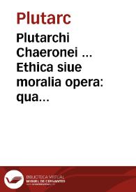 Plutarchi Chaeronei ... Ethica siue moralia opera : quae in hunc usque diem de Graecis in Latinum conuersa extabant, uniuersa / à Iano Cornario nunc primùm recognita, & nouorum aliquot librorum translatione ab eodem locupletata ... | Biblioteca Virtual Miguel de Cervantes