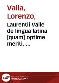 Laurentii Valle de lingua latina [quam] optime meriti, de eiusdem elegantia libri sex ; deq[ue] reciprocatione libellus / cum Antonij Mancinelli lima suis locis apposita; Et cum Jodoci Badij Ascensij epitomatis singulis capitib[us] antepositis, [et] subinde non contemnendis explanationibus ...; Item eiusde[m] vtilissime annotationes in Antoniu[m] Raudensem; Et apologus seu actus scenicus in Pogium florentinum ... | Biblioteca Virtual Miguel de Cervantes