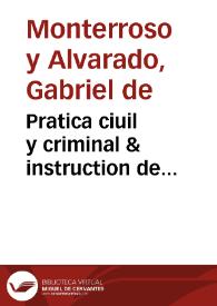 Pratica ciuil y criminal & instruction de escriuanos : Diuidida en nueue tratados ... / Co[m]puesta por Gabriel de Monterroso y Aluarado ... | Biblioteca Virtual Miguel de Cervantes