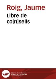 Libre de co[n]sells / fet per lo magnifich mestre Jaume roig; los quals son molt profitosos y saludables axi peral regiment y orde d[e] be[n] viure com p[er]a augme[n]tar la d[e]uocio a la ... verge Maria | Biblioteca Virtual Miguel de Cervantes