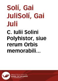 C. Iulii Solini Polyhistor, siue rerum Orbis memorabilium Collectanea : partim ad uetustissimoru[m] exemplarium fidem restituta, partim scholijs illustrata. Autoris vita / per Ioannem Camertem accurata collecta, initioq[ue] operis praefixa ... | Biblioteca Virtual Miguel de Cervantes