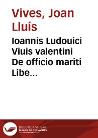 Ioannis Ludouici Viuis valentini De officio mariti Liber Vnus ; De institutione foeminae christianae Libri tres ; De ingenuorum Adolescentum ac Puellarum Institutione Libri duo / Omnes ab Autore ipso recogniti, aucti ac reconcinnati; Unà cum rerum ac uerborum locupletissimo Indice | Biblioteca Virtual Miguel de Cervantes