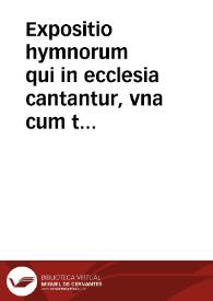 Expositio hymnorum qui in ecclesia cantantur, vna cum textu | Biblioteca Virtual Miguel de Cervantes