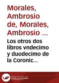 Los otros dos libros vndecimo y duodecimo de la Coronica general de España / que continuaua Ambrosio de Morales...; prossiguiendo adelante de los cinco libros, que el Maestro Florian de Ocampo... dexo escritos... | Biblioteca Virtual Miguel de Cervantes