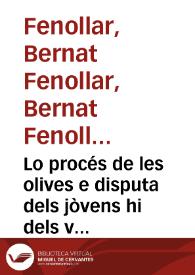 Lo procés de les olives e disputa dels jòvens hi dels vells / [M. Bernat Fenollar, M. Narcís Vinyoles, Johan Moreno, M. Jaume Gazull e Baltasar Portell] | Biblioteca Virtual Miguel de Cervantes