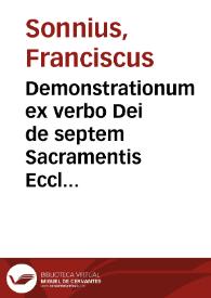 Demonstrationum ex verbo Dei de septem Sacramentis Ecclesiae : liber I : partitus in septem tractatus, iuxta eorundem sacramentorum numerum / Auctore Francisco Sonnio ... | Biblioteca Virtual Miguel de Cervantes