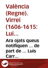 Ara ojats queus notifiquen ... de part de ... Luis Carrillo de Toledo ... Lloctinent ... Que ... la ... Magestat nos ha enuiat vna Real Pragmatica ... contenint la forma que se ha de guardar, pera ques sembren les terres que dexen los Moriscos del present Regne, y se acudeixca a la paga dels censals ... | Biblioteca Virtual Miguel de Cervantes