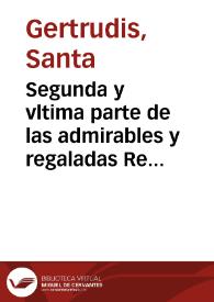 Segunda y vltima parte de las admirables y regaladas Reuelaciones de la gloriosa S. Gertrudis ... / traducida de latin en romance por el P.M.F. Leandro de Granada ... de la Orden del patriarca S. Benito, do[n]de añade vnos breues escolios ... | Biblioteca Virtual Miguel de Cervantes
