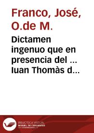 Dictamen ingenuo que en presencia del ... Iuan Thomàs de Rocaberti ... propalò ... Ioseph Franco, del Orden de Nuestra Señora de la Merced ... en defensa de los cleros y religiones de este Arçobispado, en las cosas del Subsidio, como uno de sus Eletos / pusose por escrito de orden de su Excelencia, y aora lo da à la estampa para mayor comprehension de todos; Va añadido el memorial que el mismo escriviò de lo gravoso del repartimiento de la Dezima del Cerco de Oran | Biblioteca Virtual Miguel de Cervantes